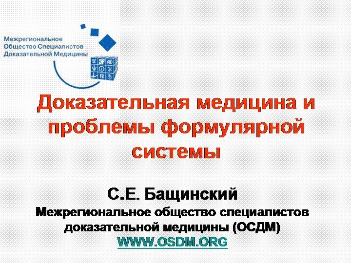 С.Е. БащинскийМежрегиональное общество специалистов доказательной медицины (ОСДМ)WWW.OSDM.ORGДоказательная медицина и проблемы формулярной системы