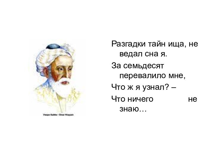 Разгадки тайн ища, не ведал сна я.За семьдесят перевалило мне,Что ж я