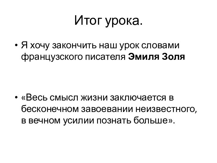 Итог урока.Я хочу закончить наш урок словами французского писателя Эмиля Золя «Весь