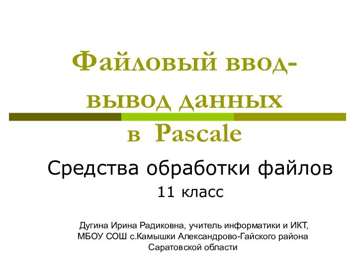 Файловый ввод-вывод данных в PascalеСредства обработки файлов11 класс Дугина Ирина Радиковна, учитель