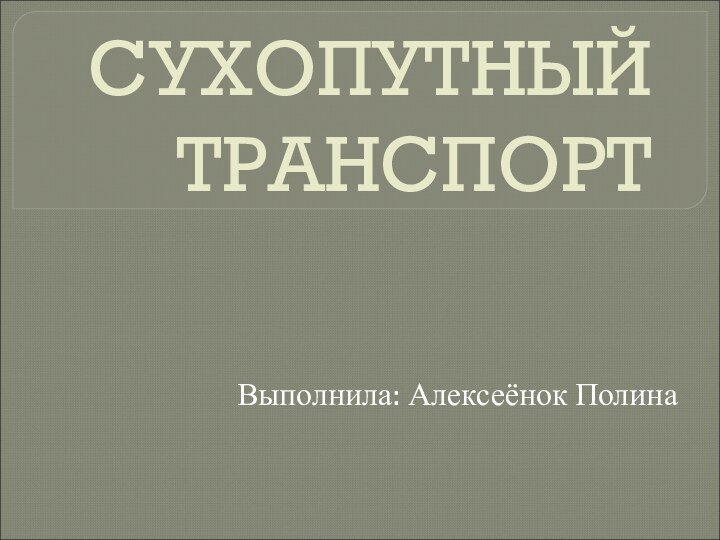 СУХОПУТНЫЙ ТРАНСПОРТВыполнила: Алексеёнок Полина