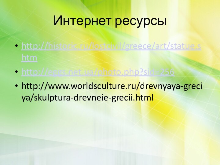 Интернет ресурсы http://historic.ru/lostcivil/greece/art/statue.shtmhttp://eggs.net.ua/photo.php?sid=256http://www.worldsculture.ru/drevnyaya-greciya/skulptura-drevneie-grecii.html