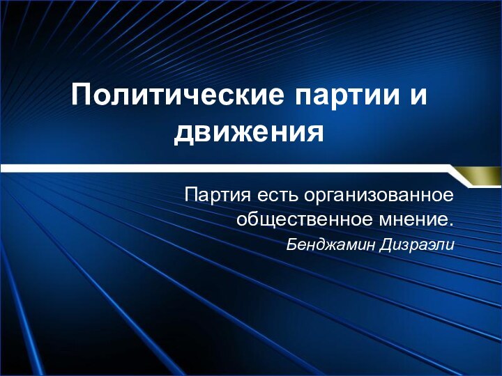 Политические партии и движенияПартия есть организованное общественное мнение. Бенджамин Дизраэли