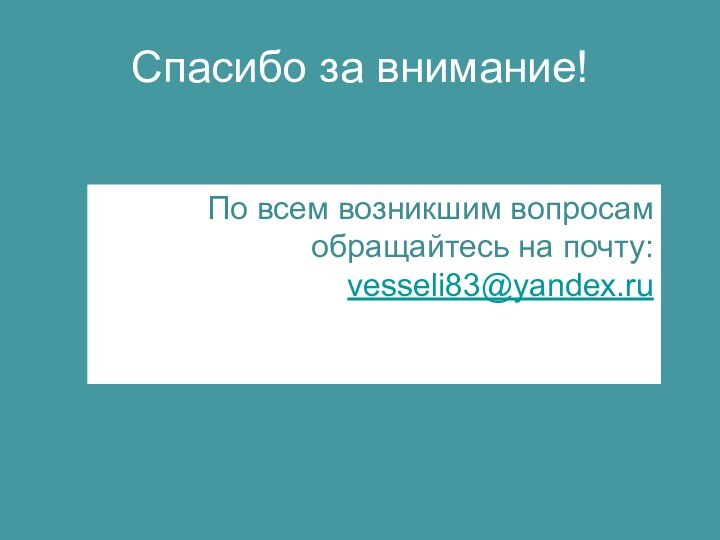 Спасибо за внимание!По всем возникшим вопросам обращайтесь на почту: vesseli83@yandex.ru