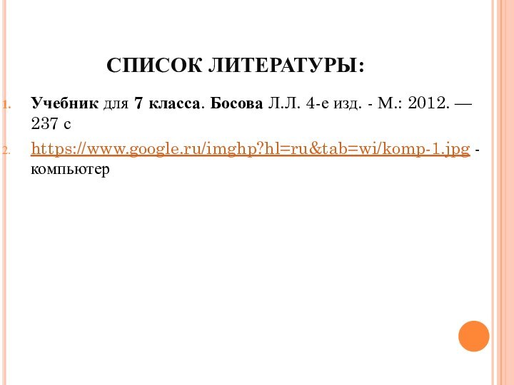 СПИСОК ЛИТЕРАТУРЫ:Учебник для 7 класса. Босова Л.Л. 4-е изд. - М.: 2012. — 237 сhttps://www.google.ru/imghp?hl=ru&tab=wi/komp-1.jpg - компьютер