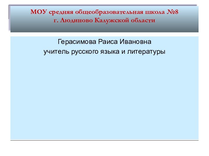 МОУ средняя общеобразовательная школа №8  г. Людиново Калужской областиГерасимова Раиса Ивановнаучитель русского языка и литературы