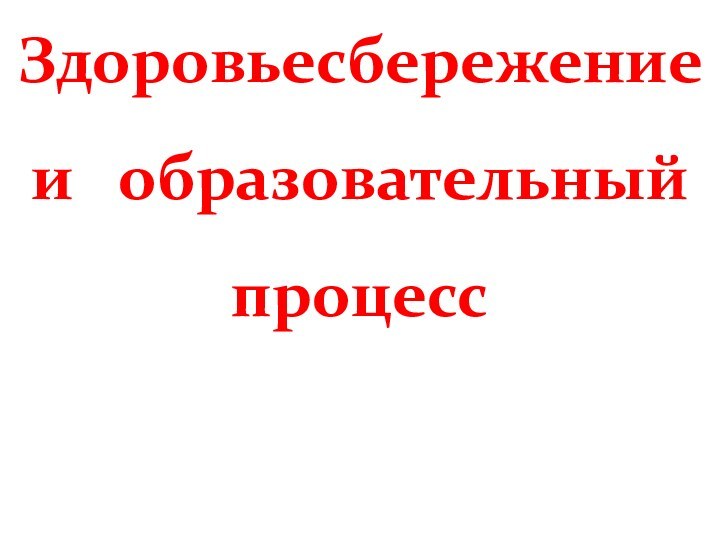 Здоровьесбережение и  образовательный процесс