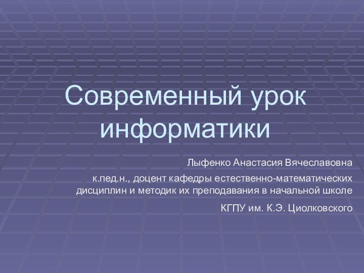 Современный урок информатикиЛыфенко Анастасия Вячеславовна к.пед.н., доцент кафедры естественно-математических дисциплин и методик