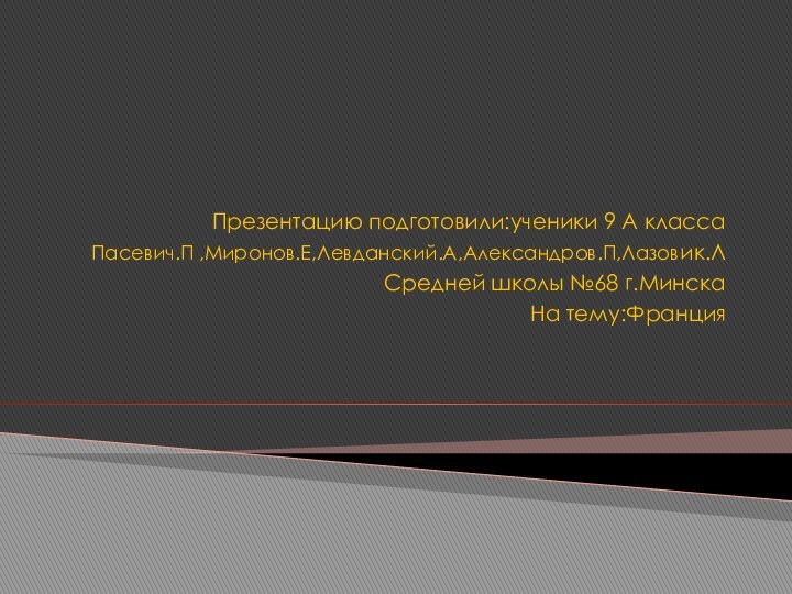 Презентацию подготовили:ученики 9 А классаПасевич.П ,Миронов.Е,Левданский.А,Александров.П,Лазовик.ЛСредней школы №68 г.МинскаНа тему:Франция