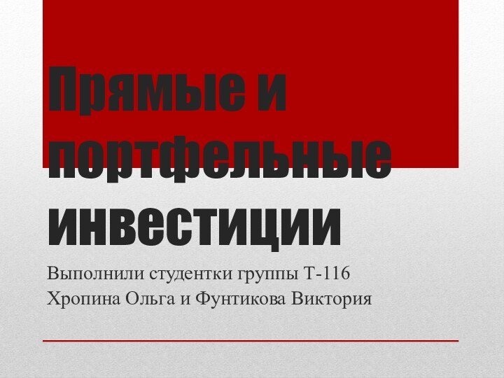 Прямые и портфельные инвестицииВыполнили студентки группы Т-116Хропина Ольга и Фунтикова Виктория