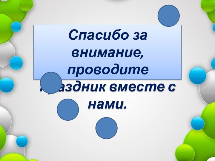 Спасибо за внимание, проводите праздник вместе с нами.