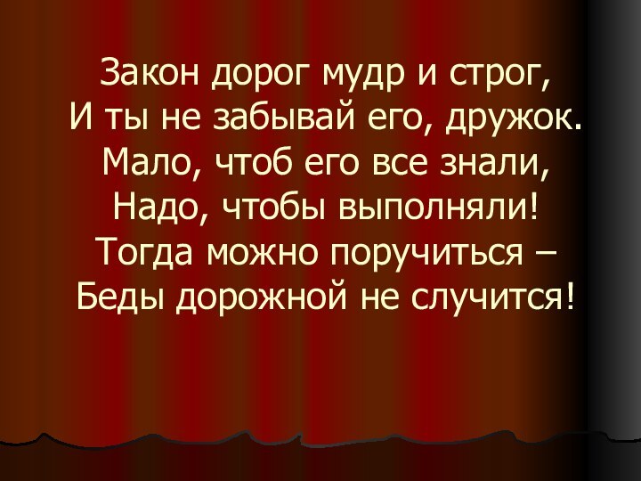 Закон дорог мудр и строг,  И ты не забывай его, дружок.