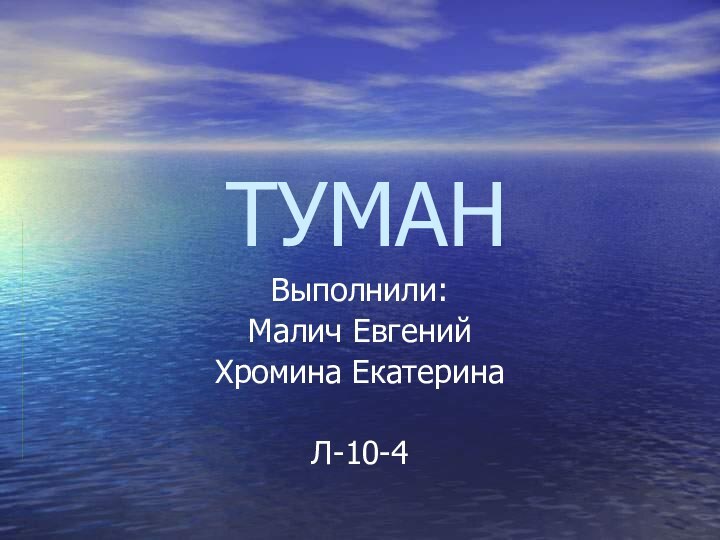 ТУМАНВыполнили:Малич ЕвгенийХромина ЕкатеринаЛ-10-4