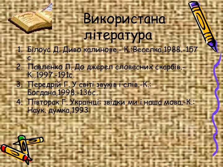 Використана літератураБілоус Д. Диво калинове.- К.:Веселка,1988.-157с.Павленко Л. До джерел словесних