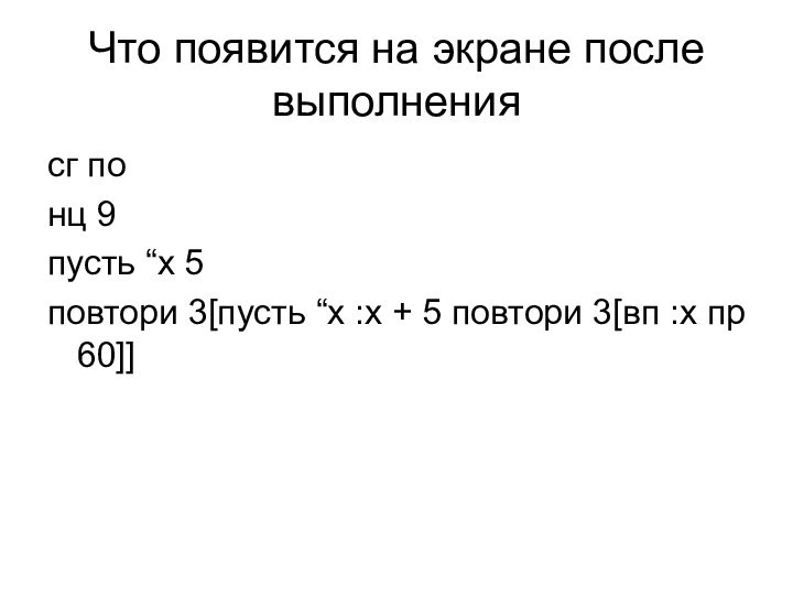 Что появится на экране после выполнениясг понц 9 пусть “x 5повтори 3[пусть