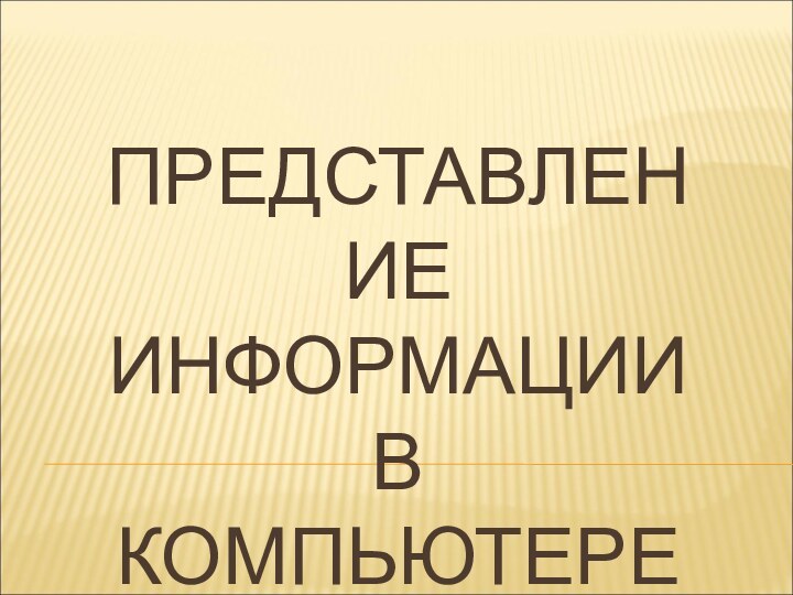 ПРЕДСТАВЛЕНИЕ ИНФОРМАЦИИ В КОМПЬЮТЕРЕ