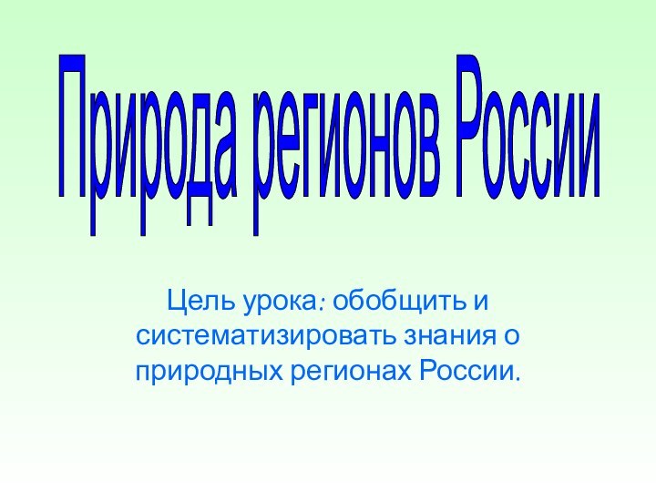 Цель урока: обобщить и систематизировать знания о природных регионах России.Природа регионов России