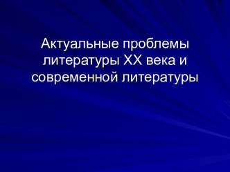 Актуальные проблемы литературы ХХ века и современной литературы