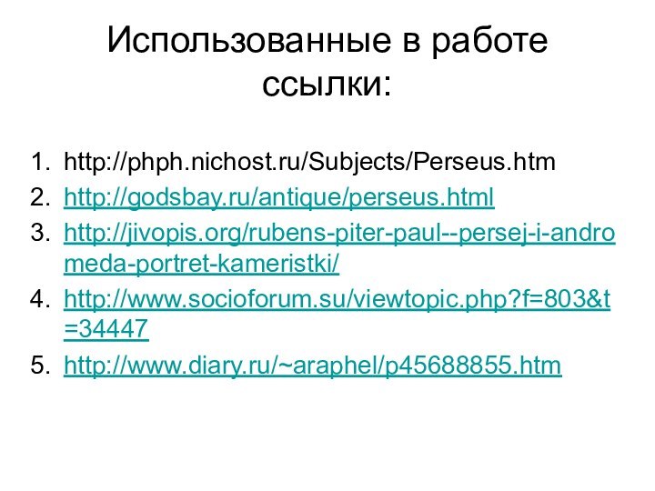 Использованные в работе ссылки:http://phph.nichost.ru/Subjects/Perseus.htmhttp://godsbay.ru/antique/perseus.htmlhttp://jivopis.org/rubens-piter-paul--persej-i-andromeda-portret-kameristki/http://www.socioforum.su/viewtopic.php?f=803&t=34447http://www.diary.ru/~araphel/p45688855.htm