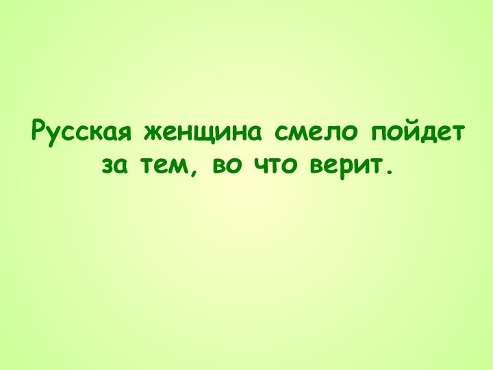 Русская женщина смело пойдет за тем, во что верит.