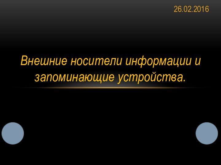 26.02.2016Внешние носители информации и запоминающие устройства.