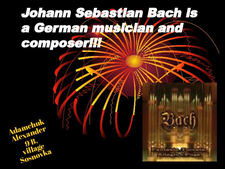 Johann Sebastian Bach is a German musician and composer!!!Adamchuk Alexander9 B,