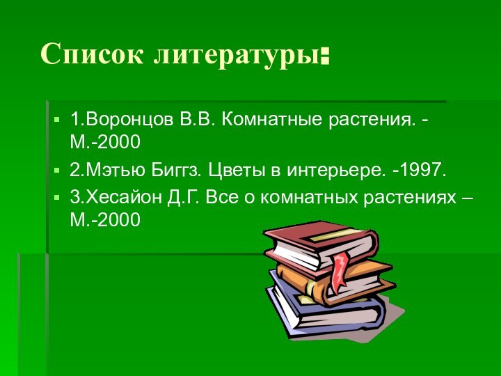 Список литературы:1.Воронцов В.В. Комнатные растения. -М.-20002.Мэтью Биггз. Цветы в интерьере. -1997.3.Хесайон