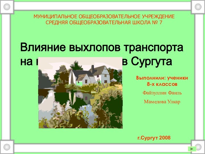 Выполнили: ученики 8-х классовФайзуллин Фаиль Мамедова Улкар  г.Сургут 2008МУНИЦИПАЛЬНОЕ ОБЩЕОБРАЗОВАТЕЛЬНОЕ УЧРЕЖДЕНИЕ