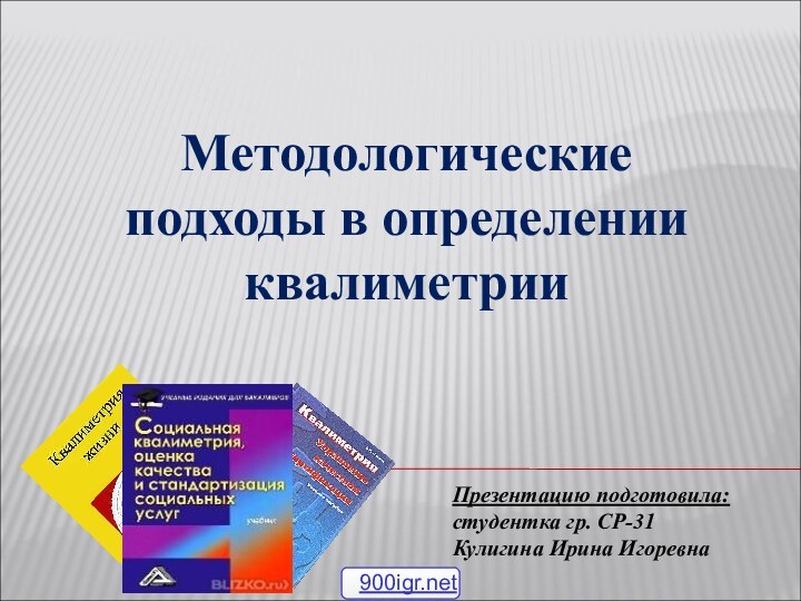 Презентацию подготовила: студентка гр. СР-31Кулигина Ирина ИгоревнаМетодологические подходы в определении квалиметрии