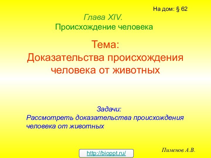 Тема: Доказательства происхождения человека от животныхГлава ХIV.   Происхождение человекаПименов А.В.На