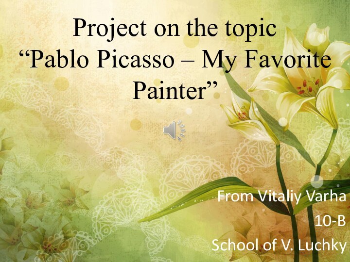 Project on the topic “Pablo Picasso – My Favorite Painter”From Vitaliy Varha10-BSchool of V. Luchky