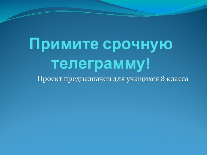 Примите срочную телеграмму!Проект предназначен для учащихся 8 класса