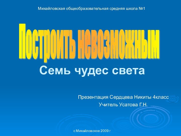 Семь чудес светаПрезентация Сердцева Никиты 4класс Учитель Усатова Г.Н. Построить невозможнымМихайловская