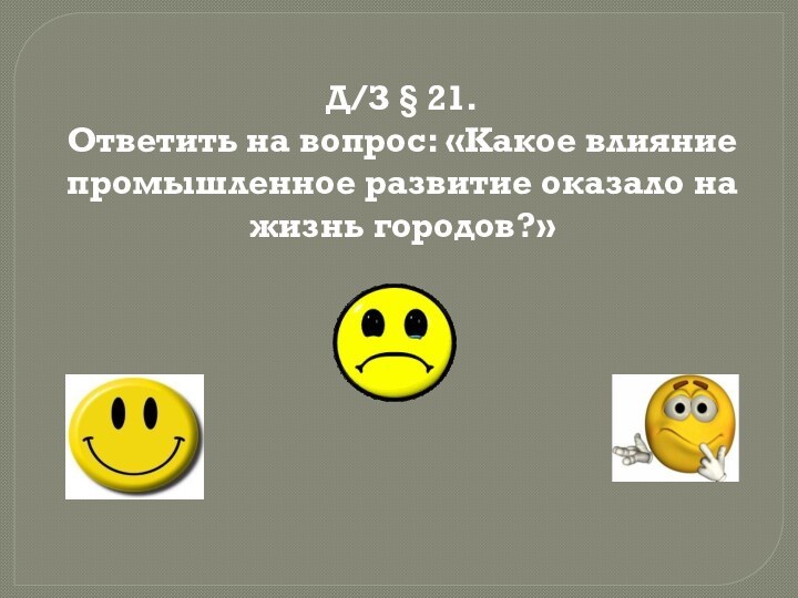 Д/З § 21. Ответить на вопрос: «Какое влияние промышленное развитие оказало на жизнь городов?»