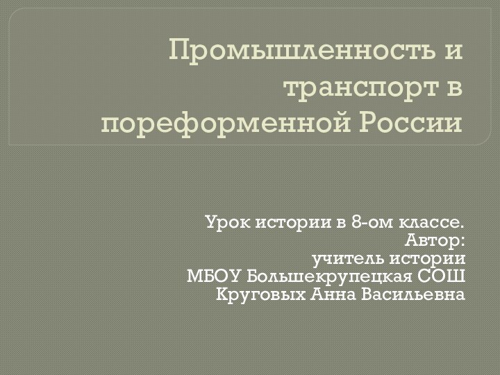 Промышленность и транспорт в пореформенной РоссииУрок истории в 8-ом классе.Автор: учитель истории