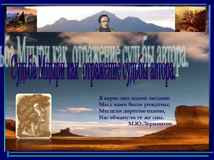 Судьба Мцыри как отражение судьбы автора. Я верю: под одной звездоюМы с