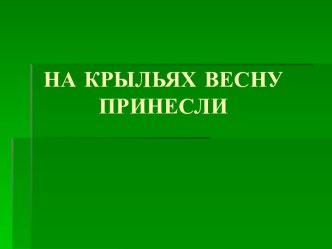 НА КРЫЛЬЯХ ВЕСНУ ПРИНЕСЛИ