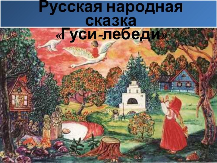 Русская народная сказка«Гуси-лебеди»