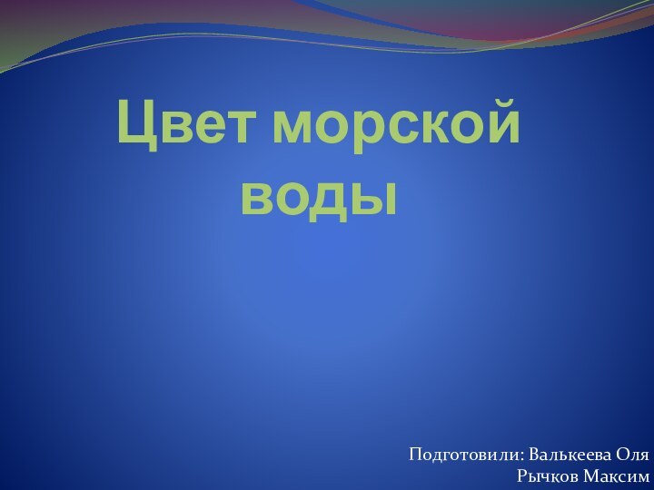 Цвет морской водыПодготовили: Валькеева ОляРычков Максим