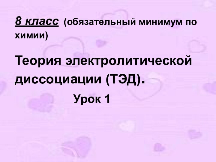 8 класс (обязательный минимум по химии)  Теория электролитической диссоциации (ТЭД).