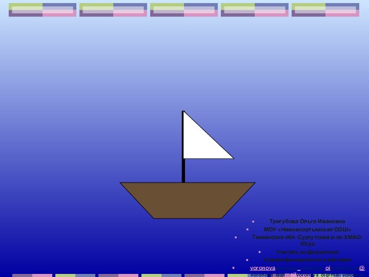 Трегубова Ольга ИвановнаМОУ «Нижнесортымская СОШ» Тюменская обл. Сургутский р-он ХМАО-ЮграУчитель информатикиII квалификационная категорияvoronovavoronova_voronova_oivoronova_oi@voronova_oi@mailvoronova_oi@mail.voronova_oi@mail.ru