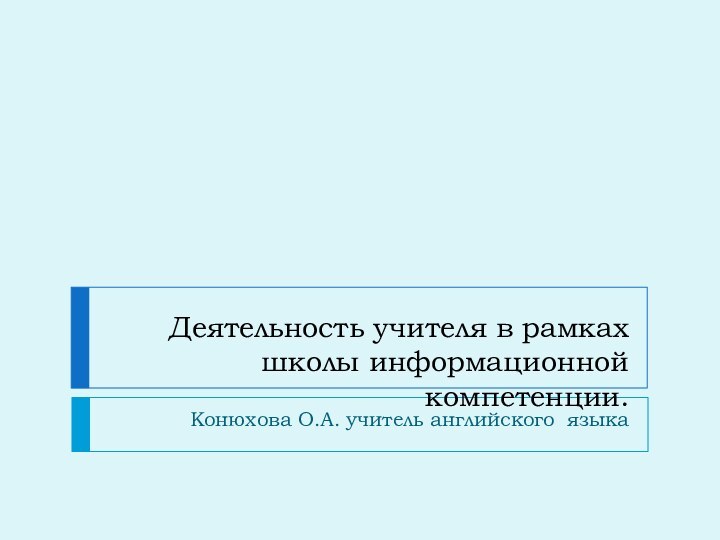 Деятельность учителя в рамках школы информационной компетенции.Конюхова О.А. учитель английского языка