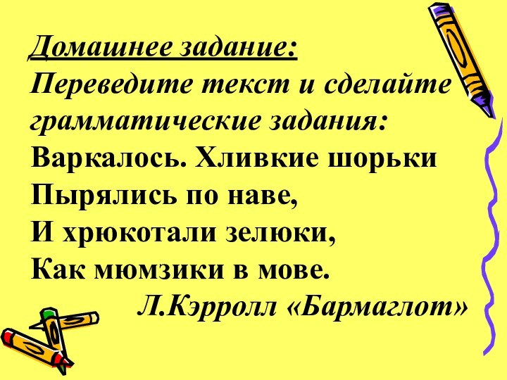 Домашнее задание: Переведите текст и сделайте грамматические задания: Варкалось. Хливкие шорьки Пырялись