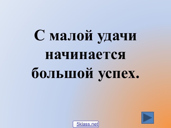 С малой удачи начинается большой успех.