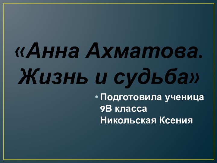 «Анна Ахматова. Жизнь и судьба»Подготовила ученица 9В класса Никольская Ксения