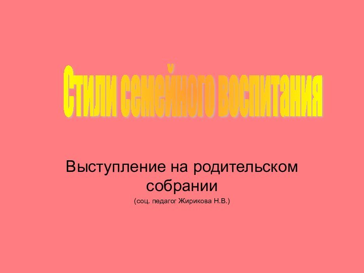 Выступление на родительском собрании(соц. педагог Жирикова Н.В.)Стили семейного воспитания