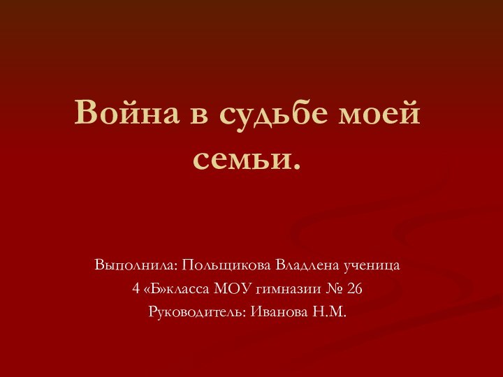 Война в судьбе моей семьи.Выполнила: Польщикова Владлена ученица 4 «Б»класса МОУ гимназии № 26Руководитель: Иванова Н.М.