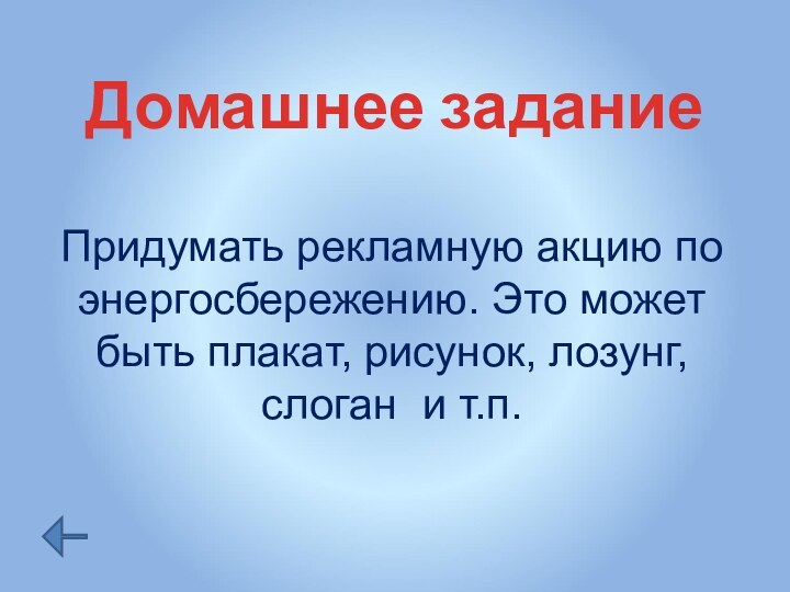 Домашнее заданиеПридумать рекламную акцию по энергосбережению. Это может быть плакат, рисунок, лозунг, слоган и т.п.