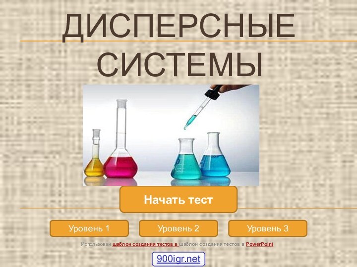 ДИСПЕРСНЫЕ СИСТЕМЫУровень 1Уровень 2Уровень 3Начать тестИспользован шаблон создания тестов в шаблон создания тестов в PowerPoint