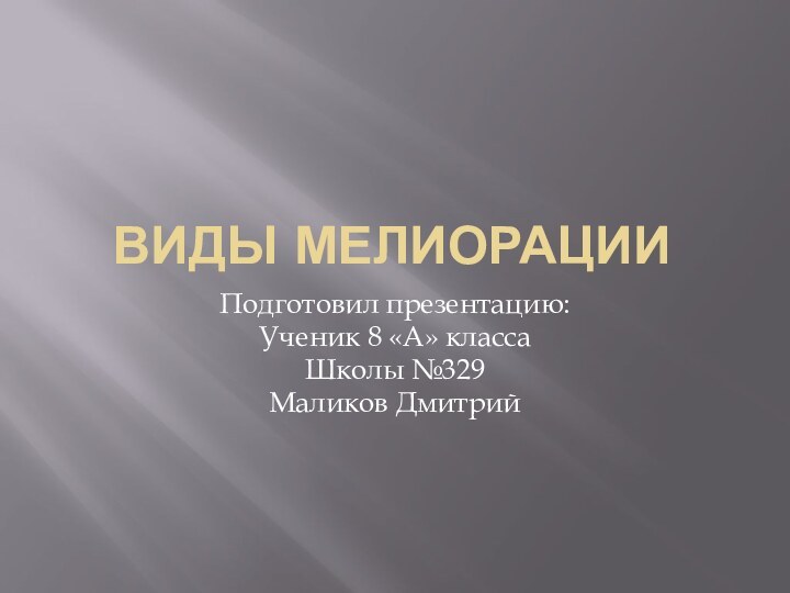 Виды МелиорацииПодготовил презентацию:Ученик 8 «А» класса Школы №329Маликов Дмитрий